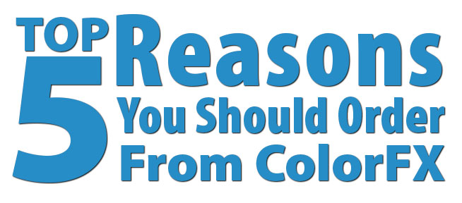 Top 5 Reasons You Should Order From ColorFX Top 5 Reasons You Should Order From ColorFX